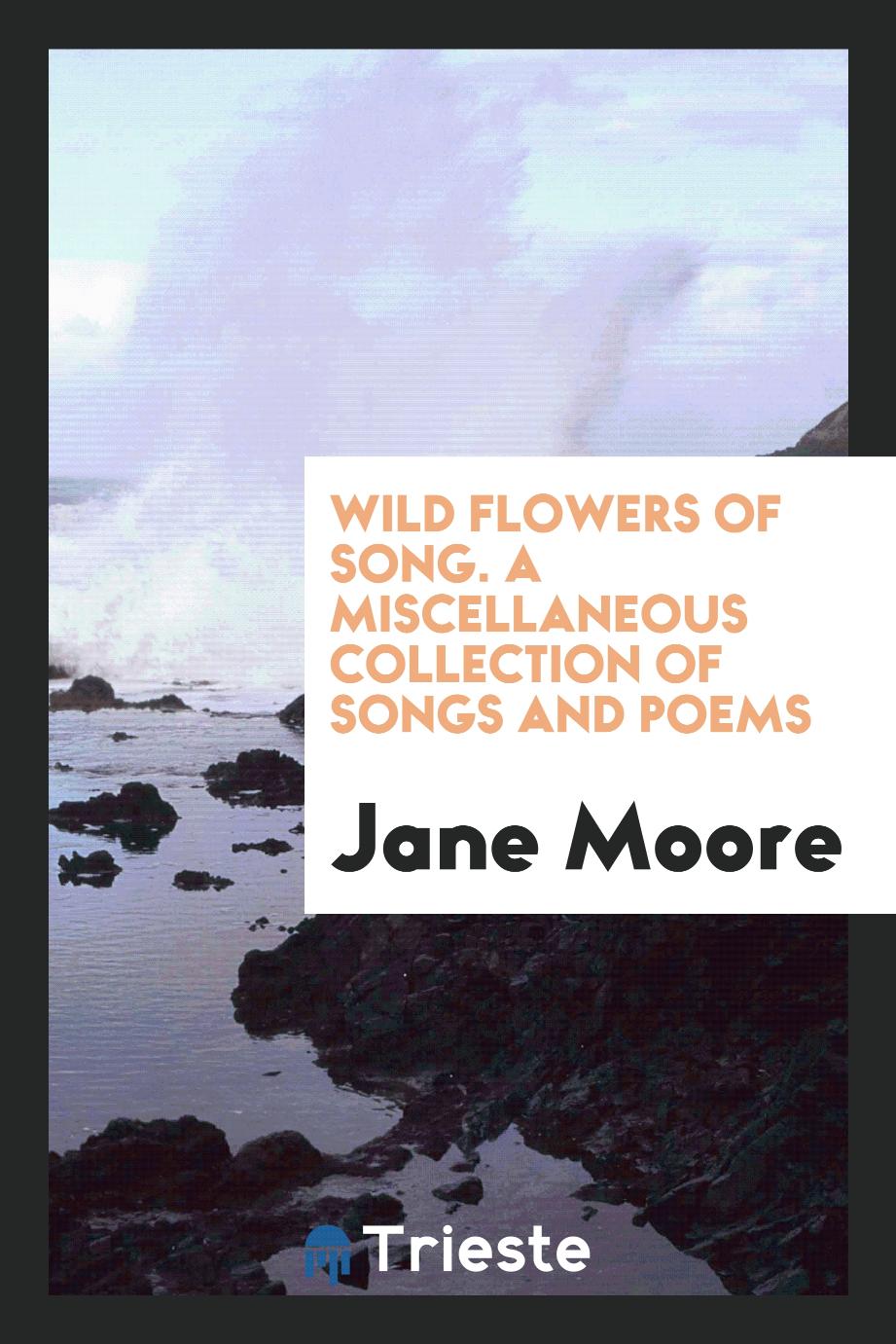 Wild Flowers of Song. A Miscellaneous Collection of Songs and Poems