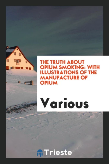 The Truth about Opium Smoking: With Illustrations of the Manufacture of Opium