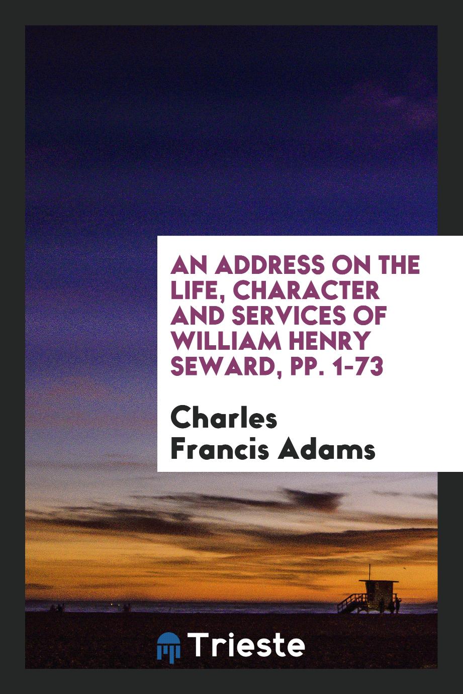An Address on the Life, Character and Services of William Henry Seward, pp. 1-73