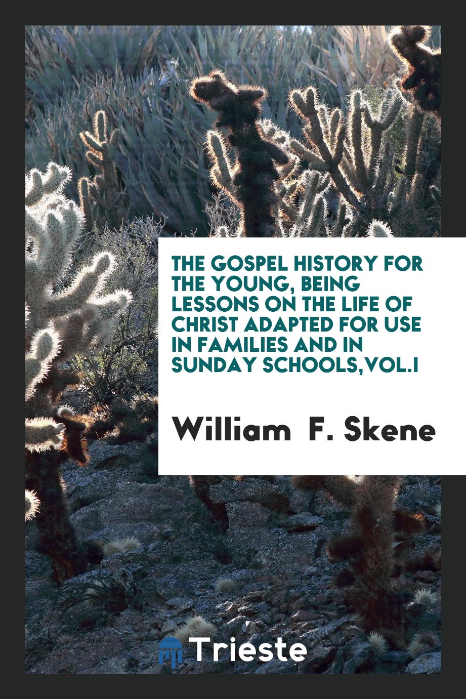 The Gospel history for the young, being lessons on the life of Christ adapted for use in families and in Sunday Schools,Vol.I