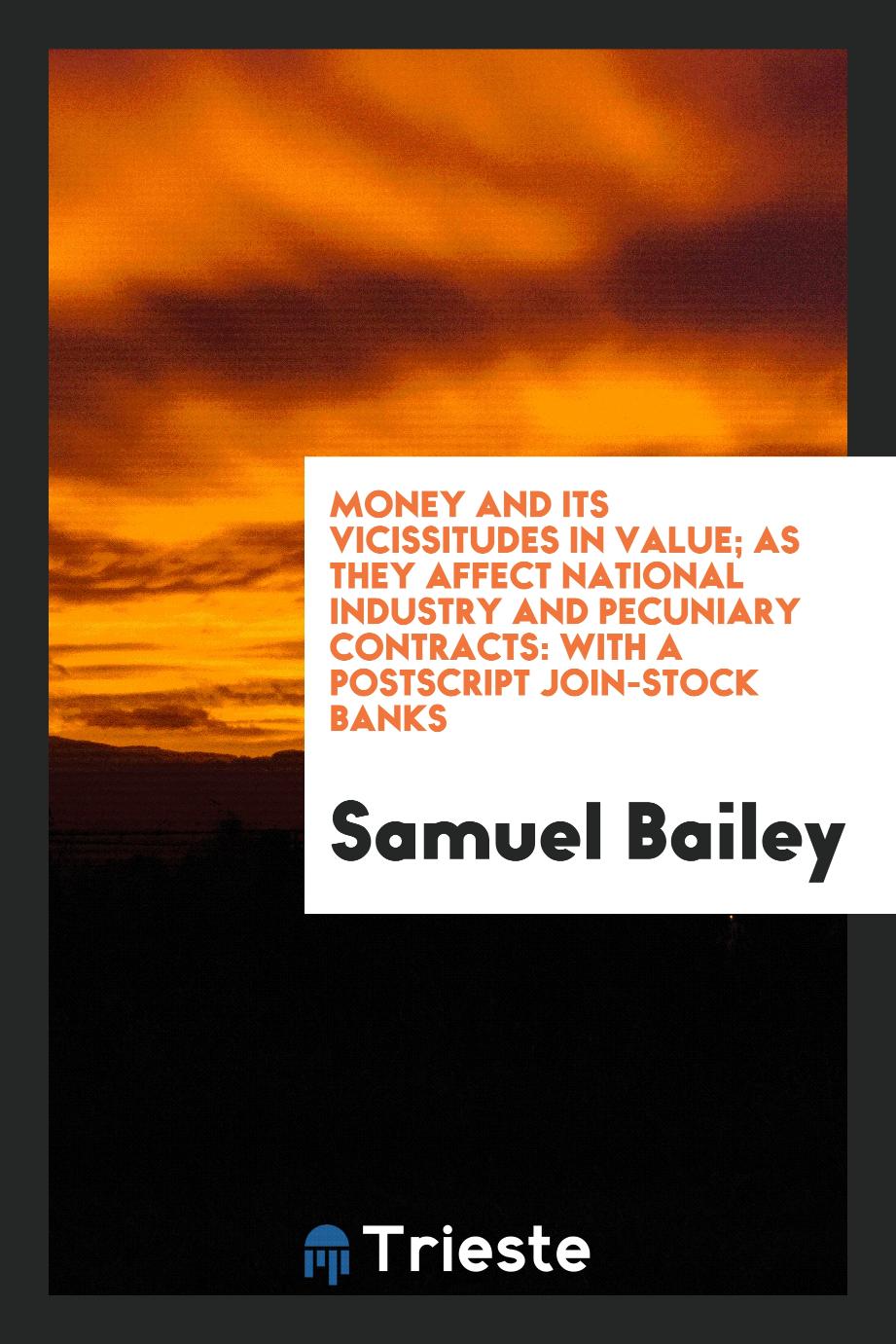 Money and its vicissitudes in value; as they affect national industry and pecuniary contracts: with a postscript join-stock banks