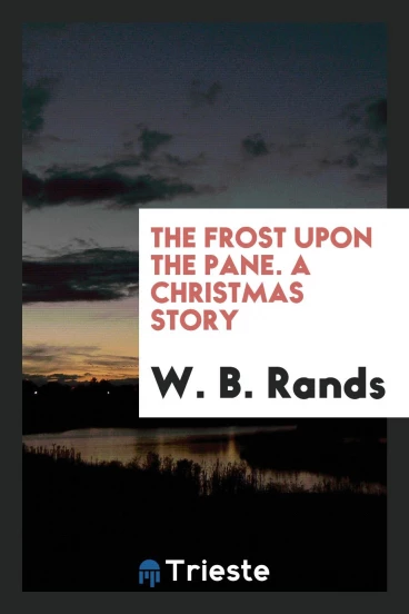 The Frost upon the Pane. A Christmas Story