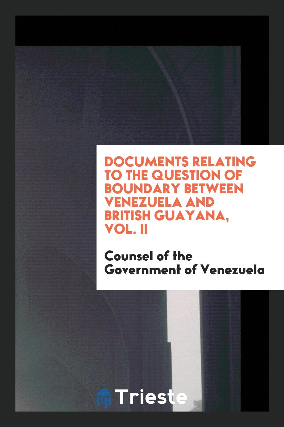 Documents Relating to the Question of Boundary Between Venezuela and British Guayana, Vol. II