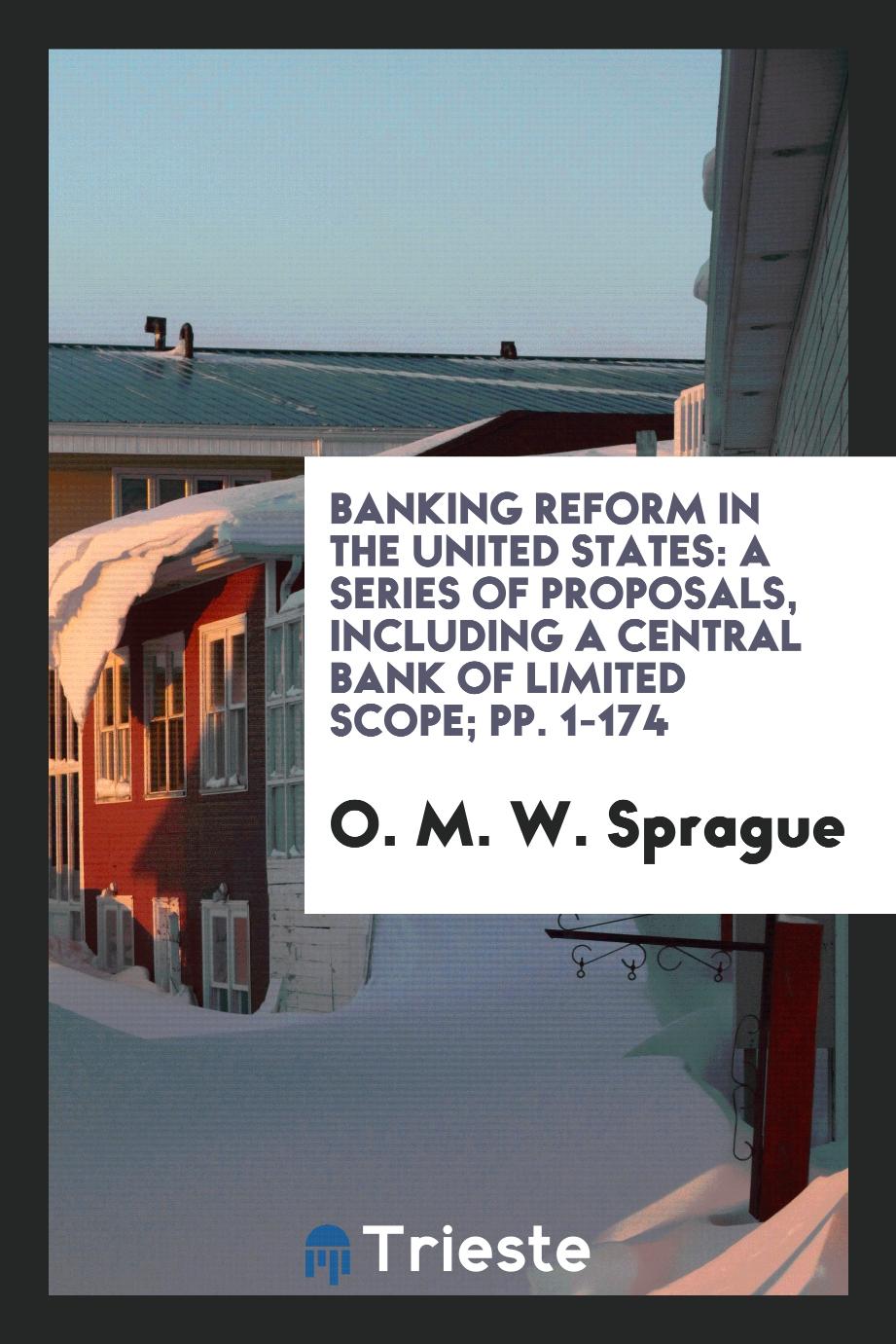 Banking Reform in the United States: A Series of Proposals, Including a Central Bank of Limited Scope; pp. 1-174