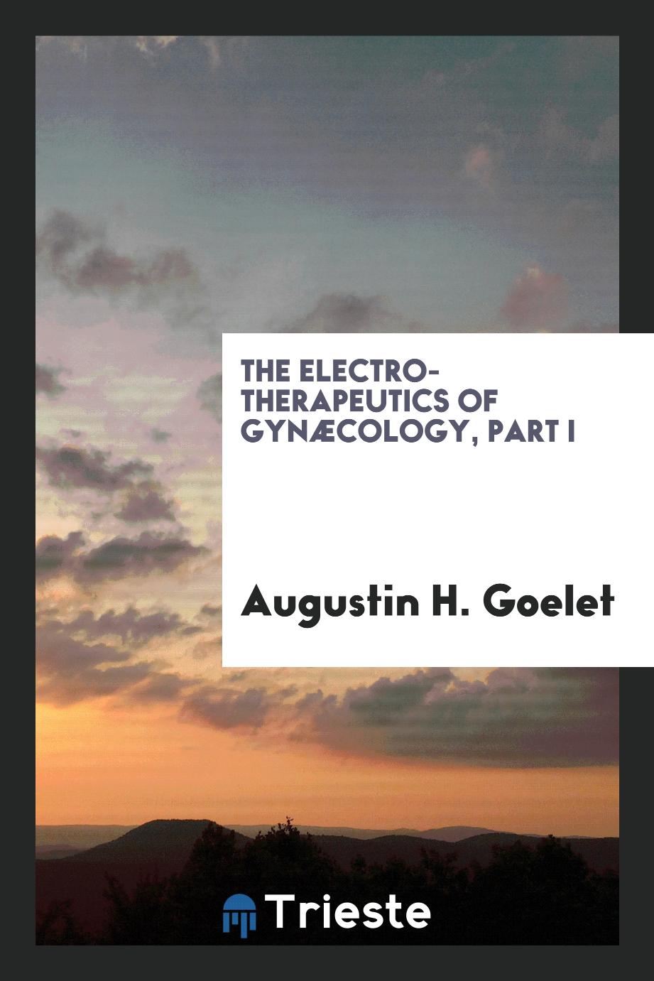 Augustin H. Goelet - The Electro-Therapeutics of Gynæcology, Part I