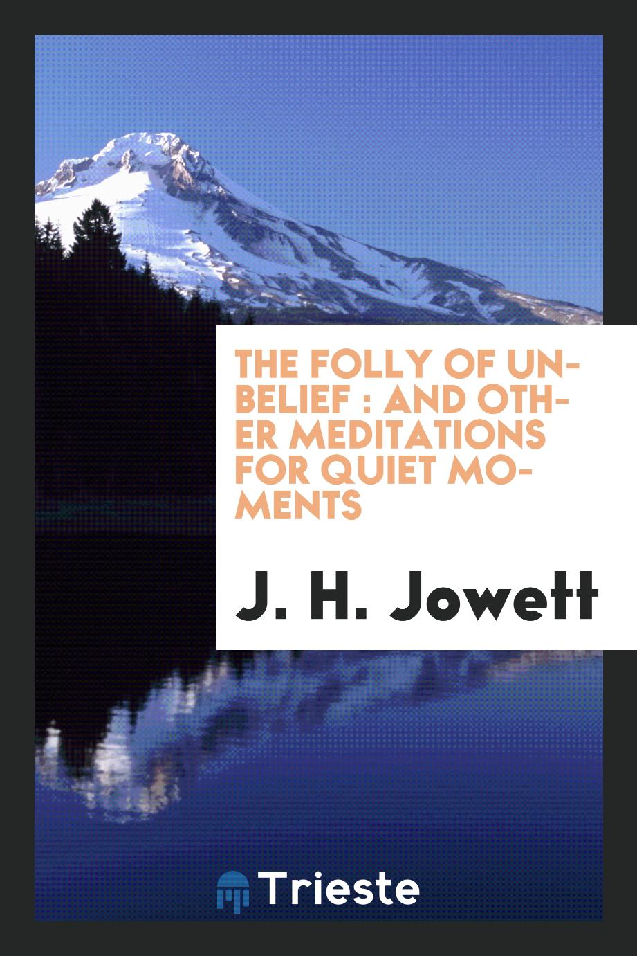 The folly of unbelief : and other meditations for quiet moments