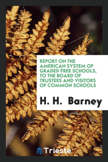 Report on the American System of Graded Free Schools, to the Board of Trustees and Visitors of Common Schools