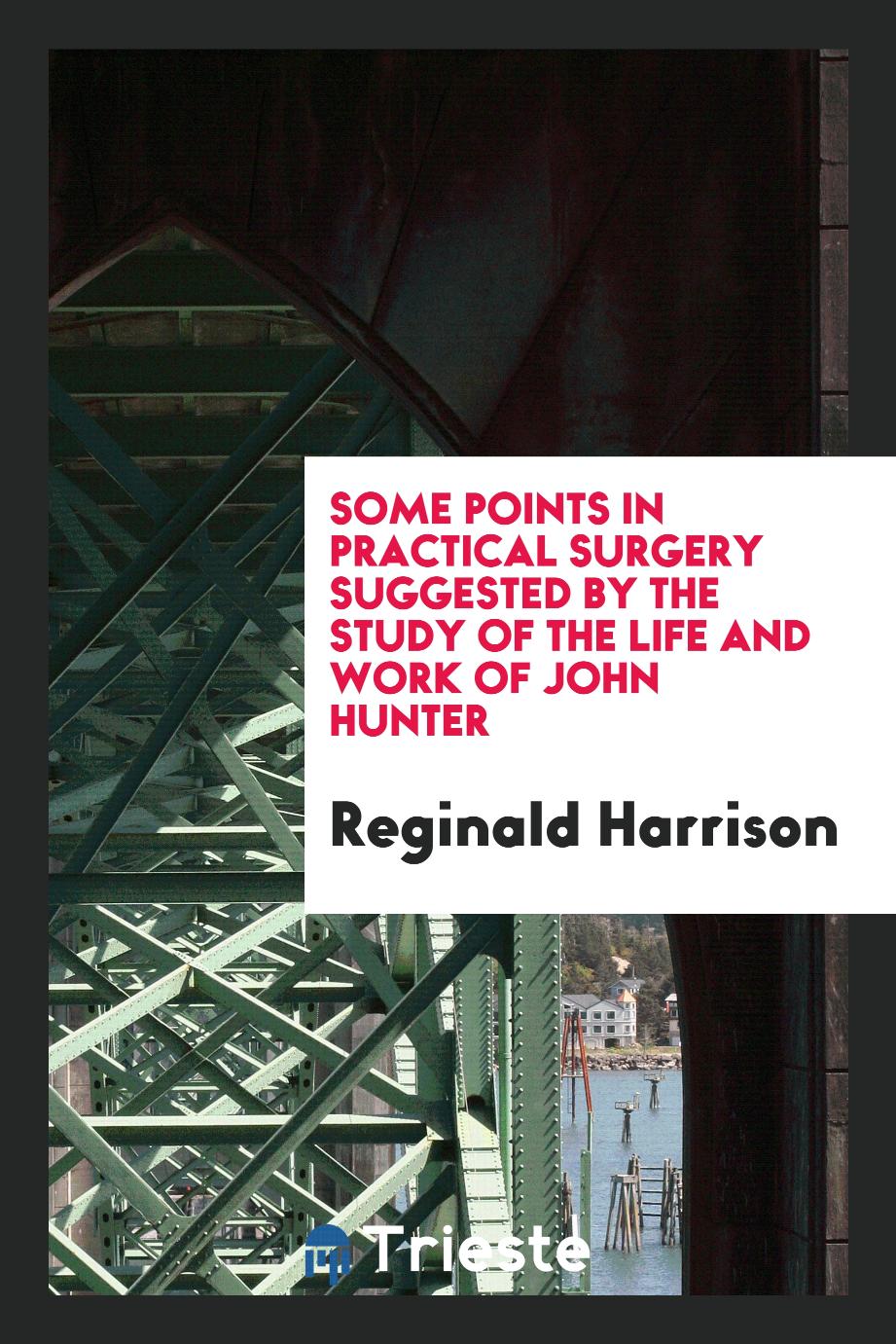 Some points in practical surgery suggested by the study of the life and work of John Hunter