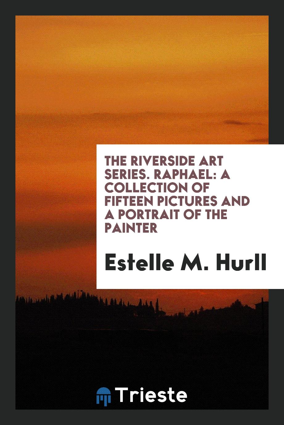 The Riverside Art Series. Raphael: A Collection of Fifteen Pictures and a Portrait of the Painter