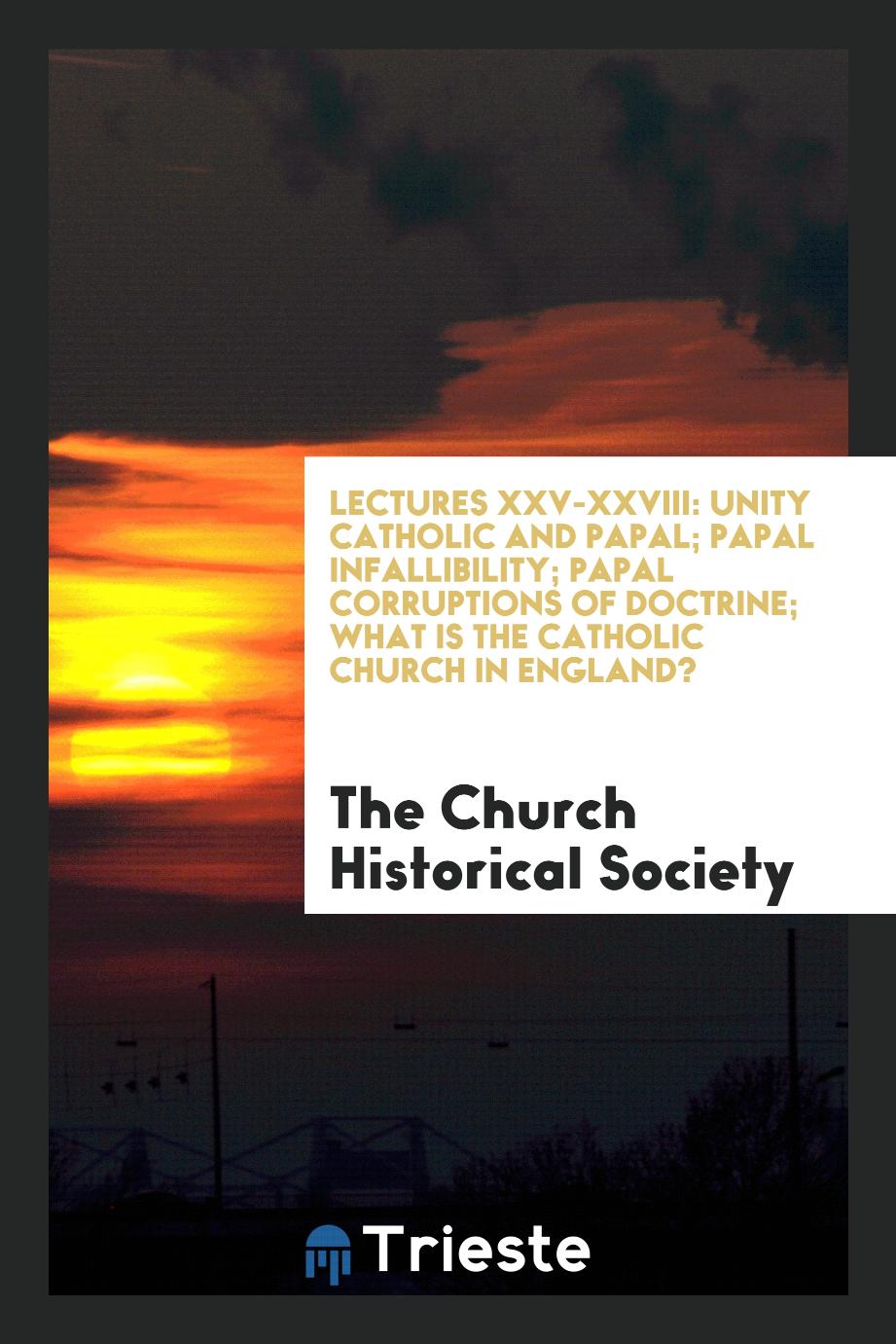 Lectures XXV-XXVIII: Unity Catholic and Papal; Papal Infallibility; Papal Corruptions of Doctrine; What Is the Catholic Church in England?