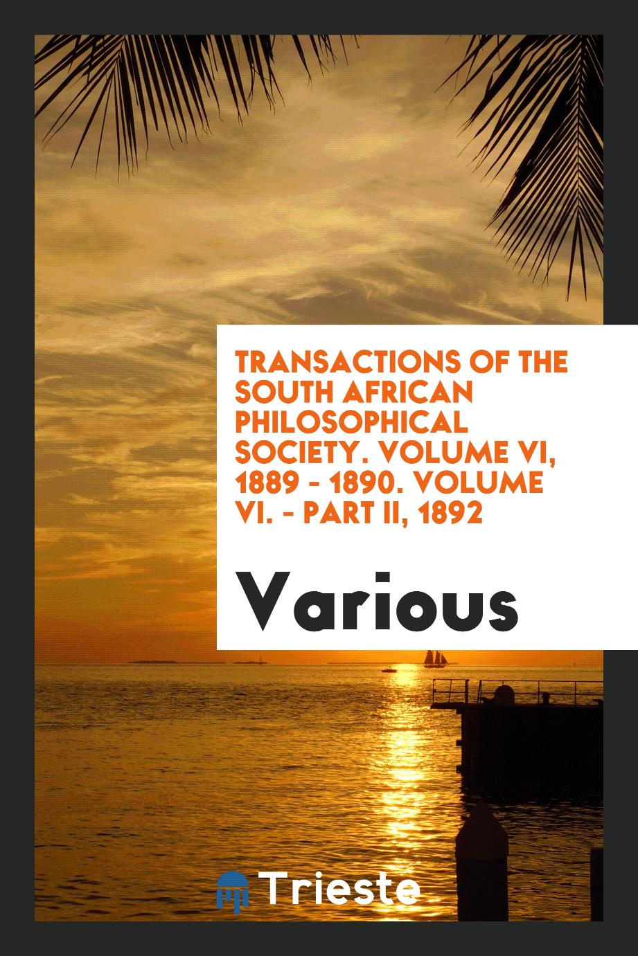 Transactions of the South African Philosophical Society. Volume VI, 1889 - 1890. Volume VI. - Part II, 1892