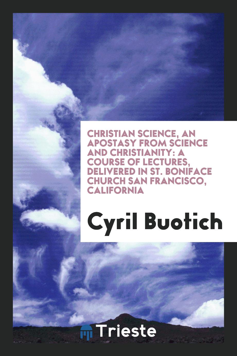 Christian Science, an Apostasy from Science and Christianity: A Course of Lectures, Delivered in St. Boniface Church San Francisco, California