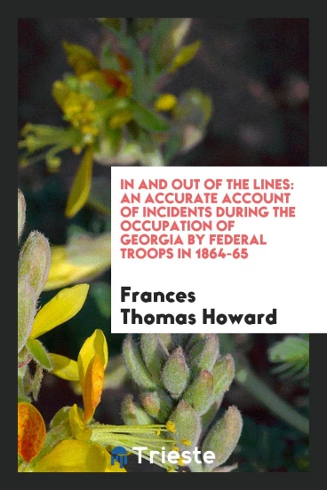 In and Out of the Lines: An Accurate Account of Incidents During the Occupation of Georgia by Federal Troops in 1864-65