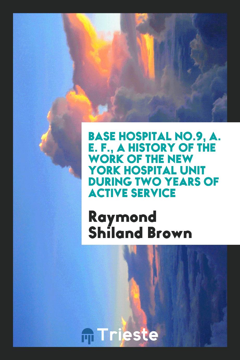 Base hospital No.9, A. E. F., a history of the work of the New York hospital unit during two years of active service
