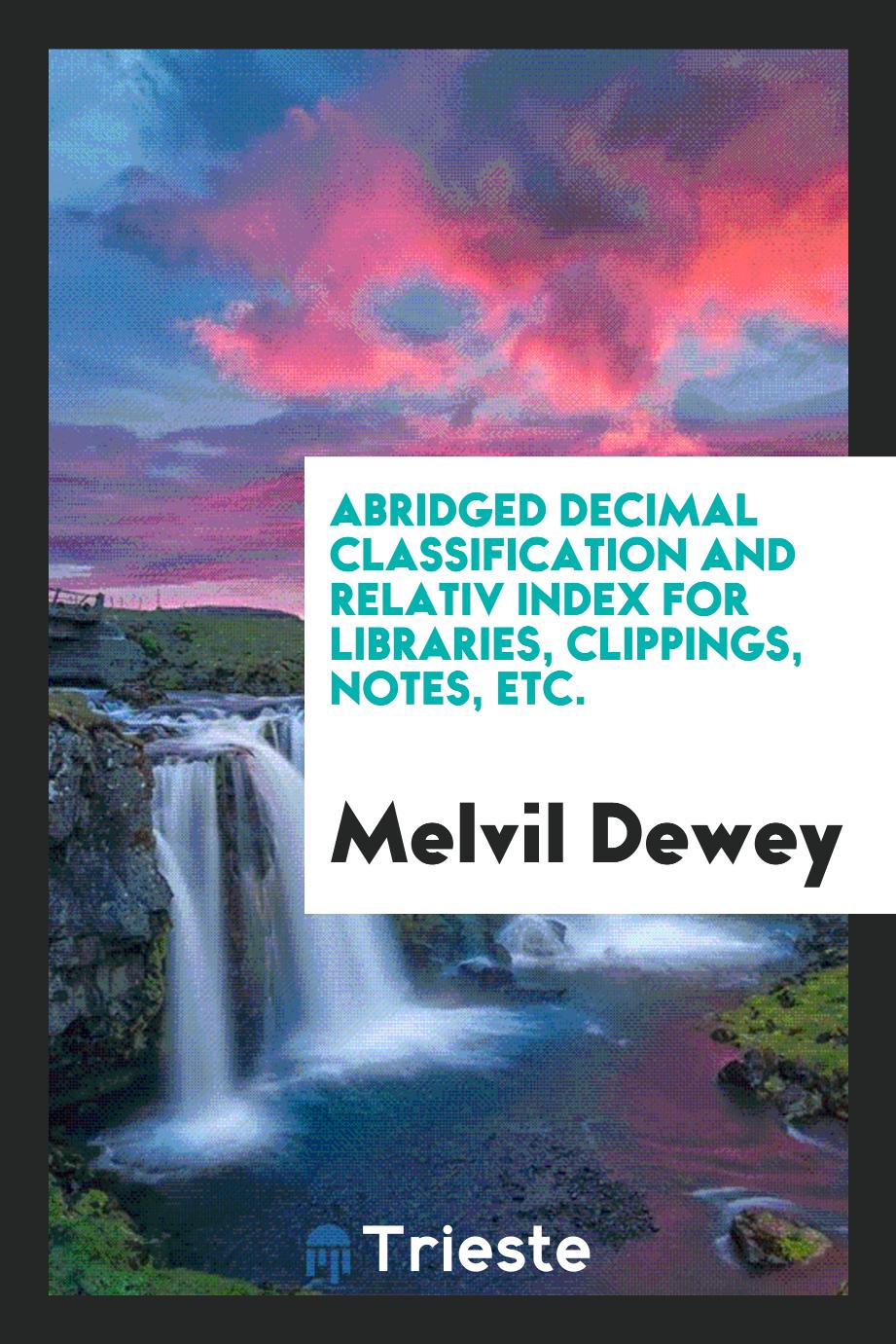 Abridged decimal classification and relativ index for libraries, clippings, notes, etc.
