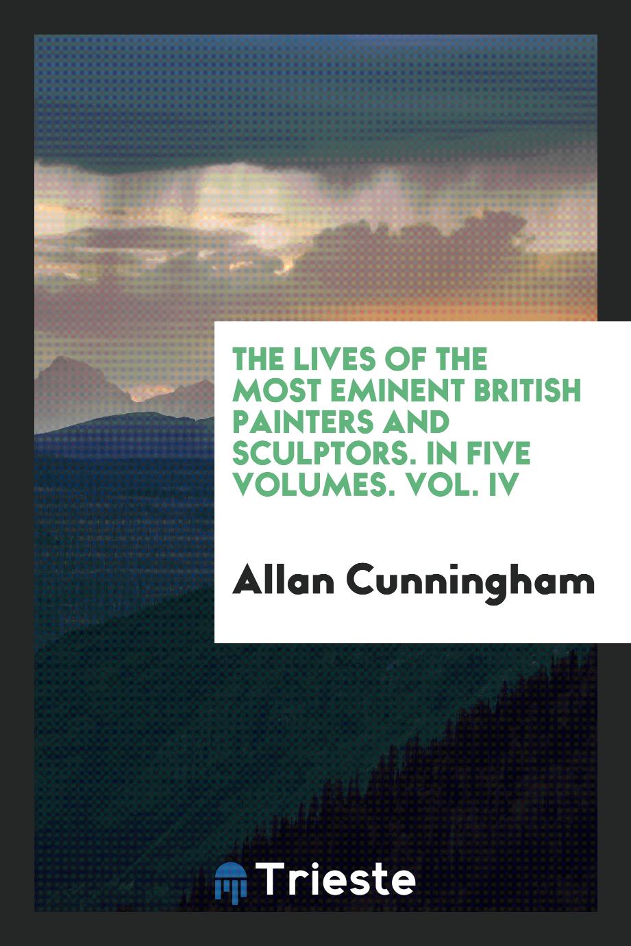 The Lives of the Most Eminent British Painters and Sculptors. In Five Volumes. Vol. IV