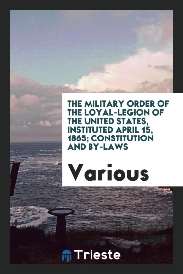 The military order of the loyal-legion of the United states, instituted april 15, 1865; Constitution and By-laws