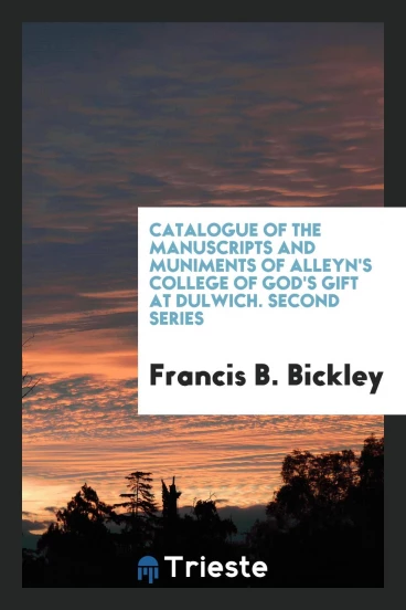 Catalogue of the Manuscripts and Muniments of Alleyn's College of God's Gift at Dulwich. Second Series
