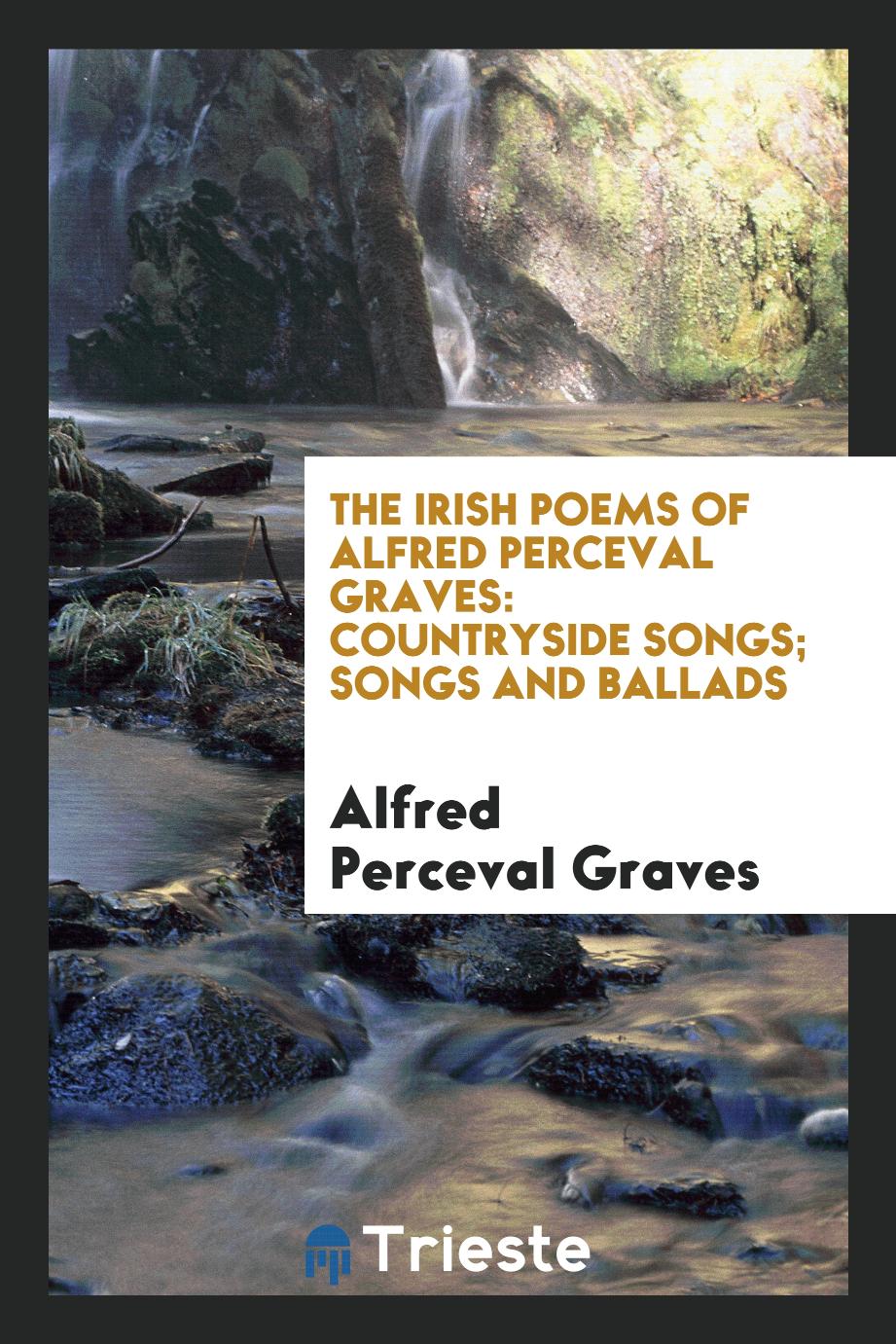The Irish Poems of Alfred Perceval Graves: Countryside Songs; Songs and Ballads