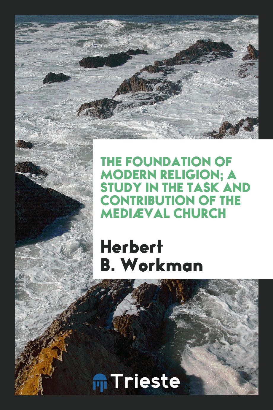 The Foundation of Modern Religion; a Study in the Task and Contribution of the Mediæval Church
