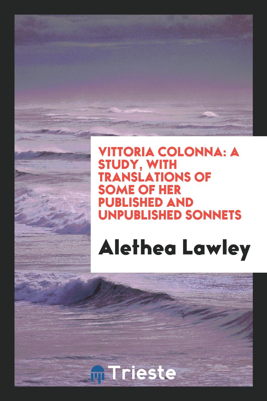 Vittoria Colonna: A Study, with Translations of Some of Her Published and Unpublished Sonnets