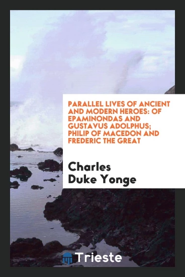 Parallel lives of ancient and modern heroes: of Epaminondas and Gustavus Adolphus; Philip of Macedon and Frederic the Great