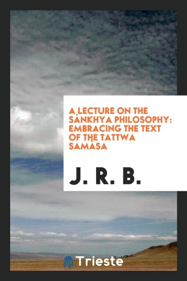 A lecture on the Sánkhya philosophy: embracing the text of the Tattwa samása