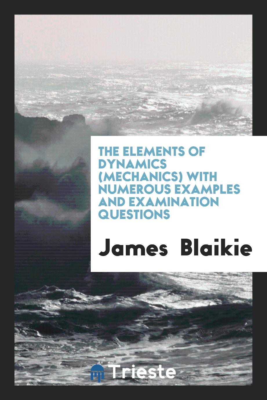 The elements of dynamics (mechanics) with numerous examples and examination questions