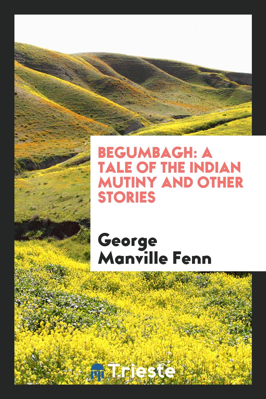 Begumbagh: a tale of the Indian mutiny and other stories
