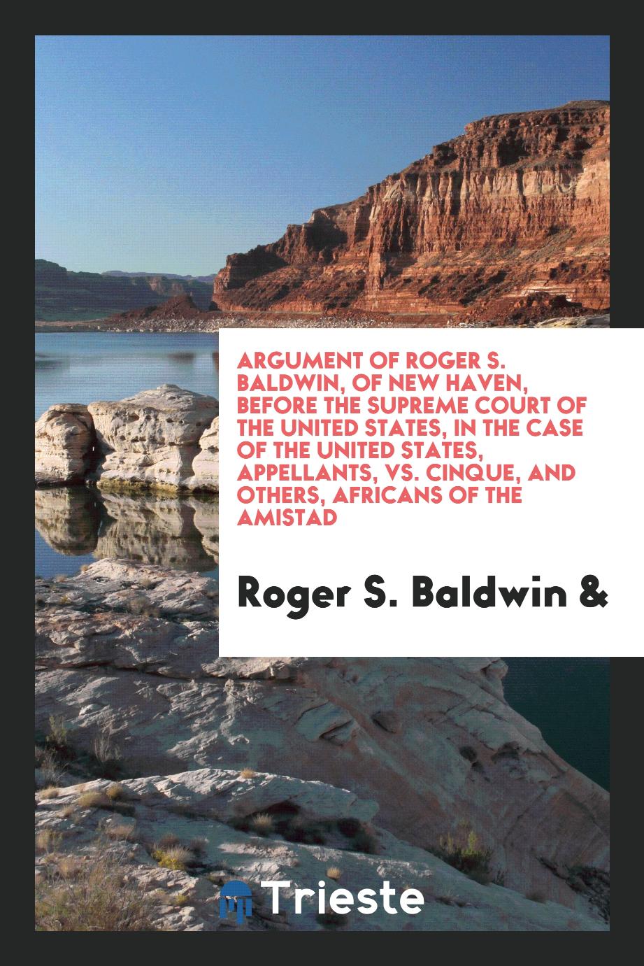 Argument of Roger S. Baldwin, of New Haven, Before the Supreme Court of the United States, in the Case of the United States, Appellants, vs. Cinque, and Others, Africans of the Amistad