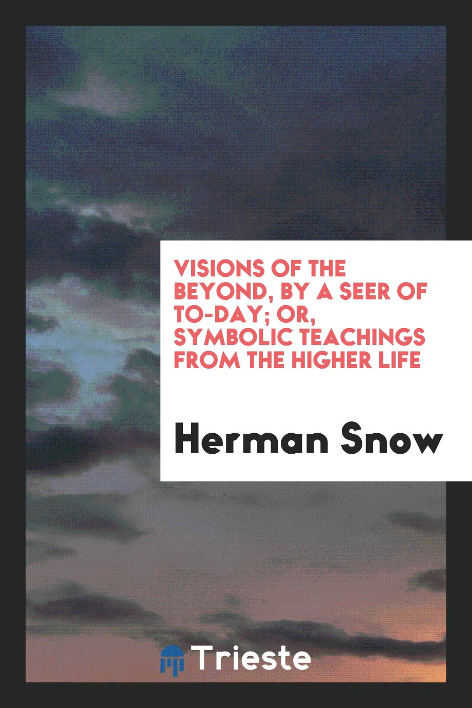Visions of the Beyond, by a Seer of To-Day; Or, Symbolic Teachings from the Higher Life