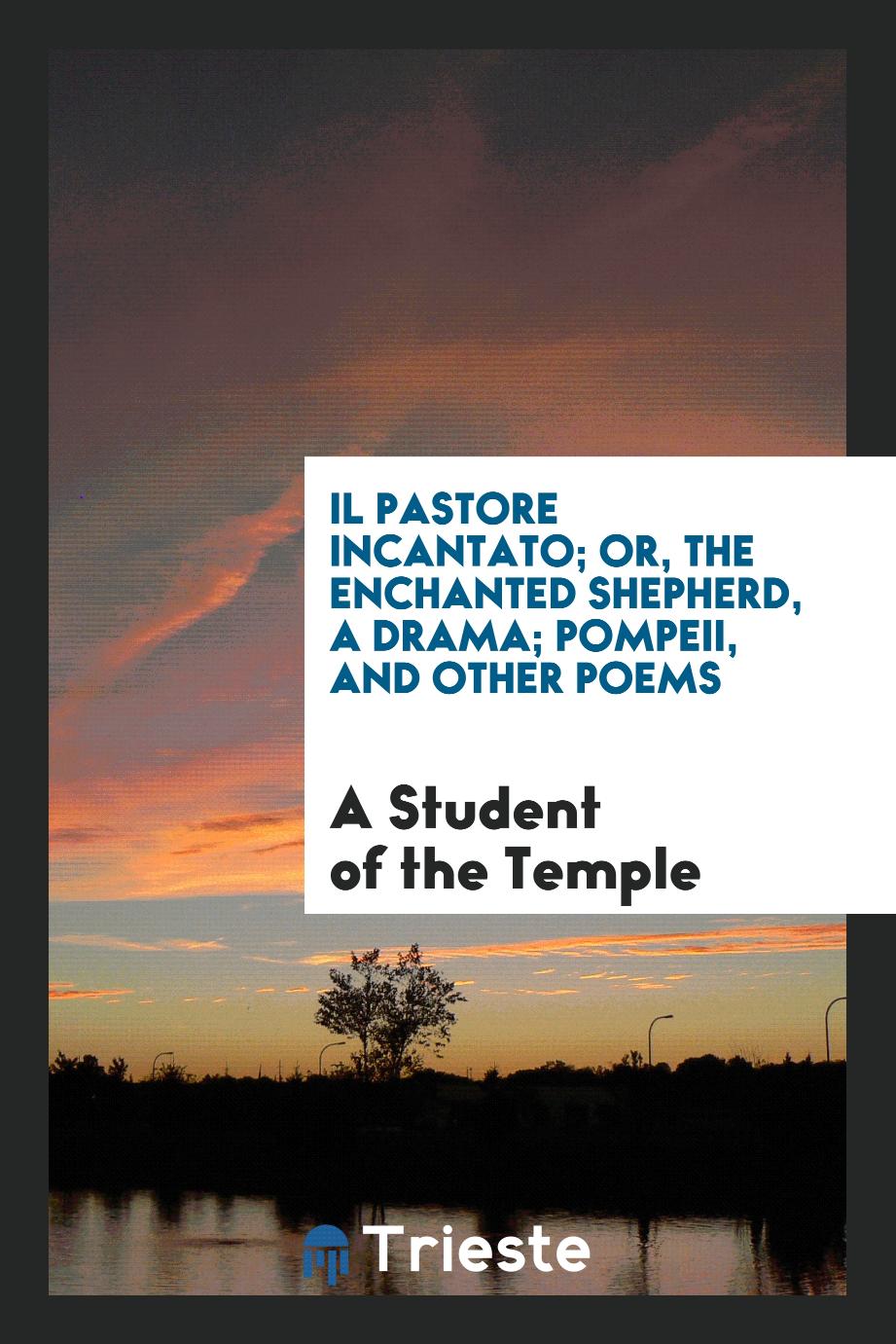 Il Pastore Incantato; Or, the Enchanted Shepherd, a Drama; Pompeii, and Other Poems