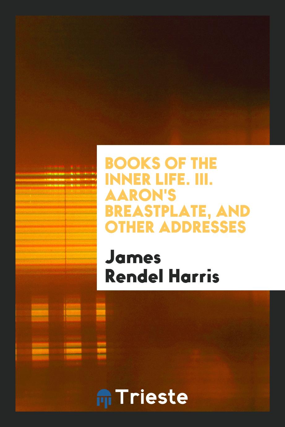 James Rendel Harris - Books of the Inner Life. III. Aaron's Breastplate, and Other Addresses