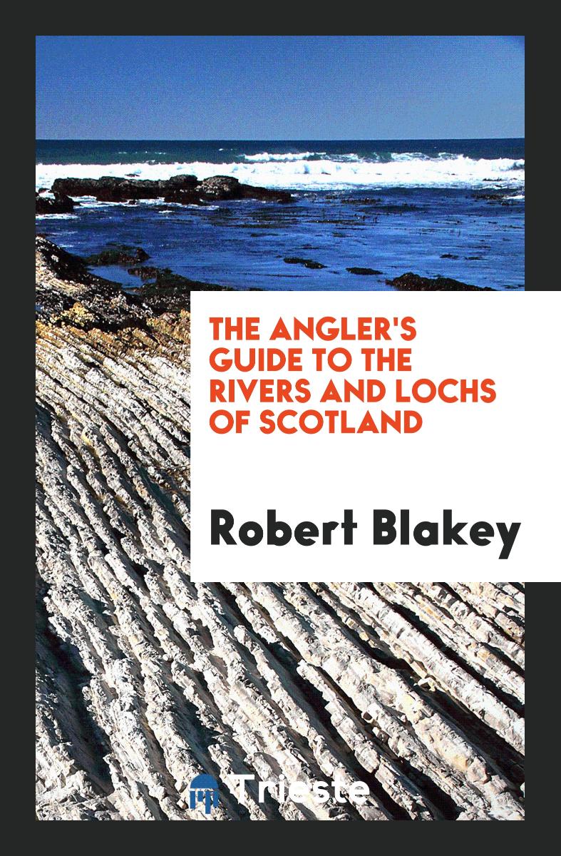 The Angler's Guide to the Rivers and Lochs of Scotland