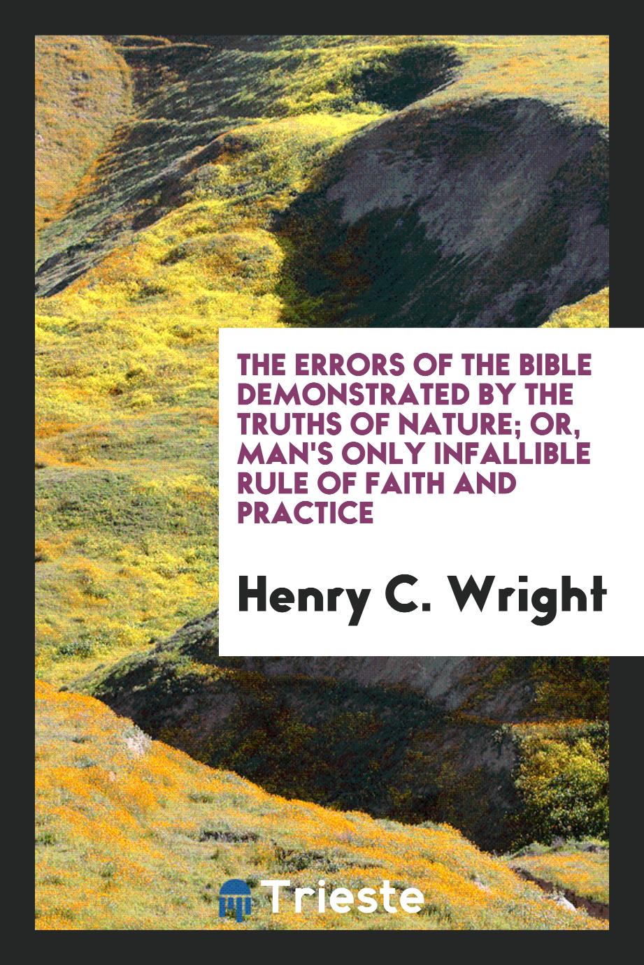 Henry C. Wright - The Errors of the Bible Demonstrated by the Truths of Nature; Or, Man's Only Infallible Rule of Faith and Practice