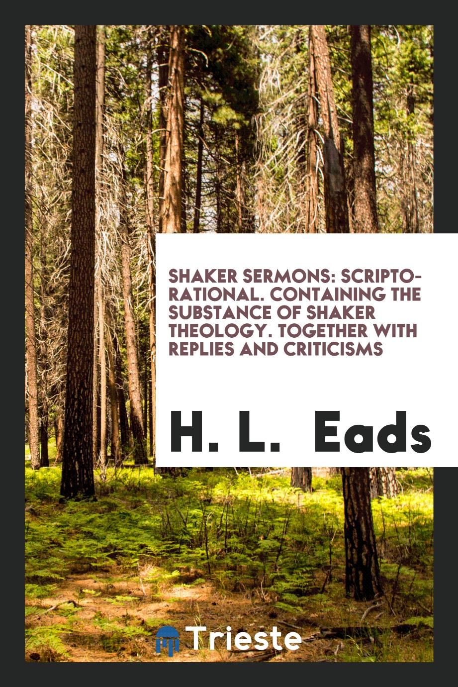 Shaker Sermons: Scripto-Rational. Containing the Substance of Shaker Theology. Together with Replies and Criticisms