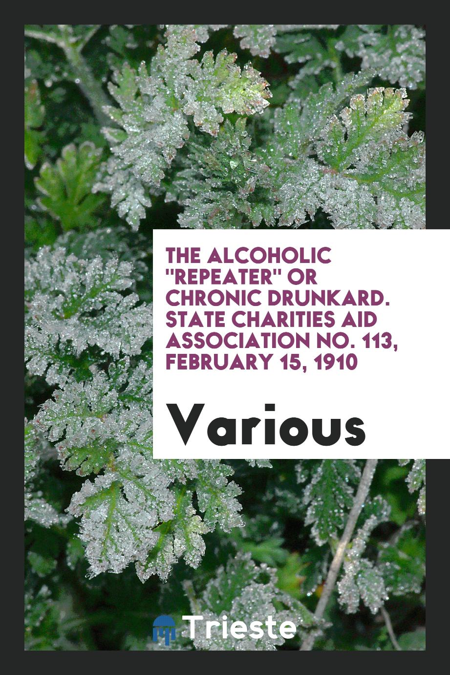 The Alcoholic "repeater" Or Chronic Drunkard. State Charities Aid Association No. 113, February 15, 1910