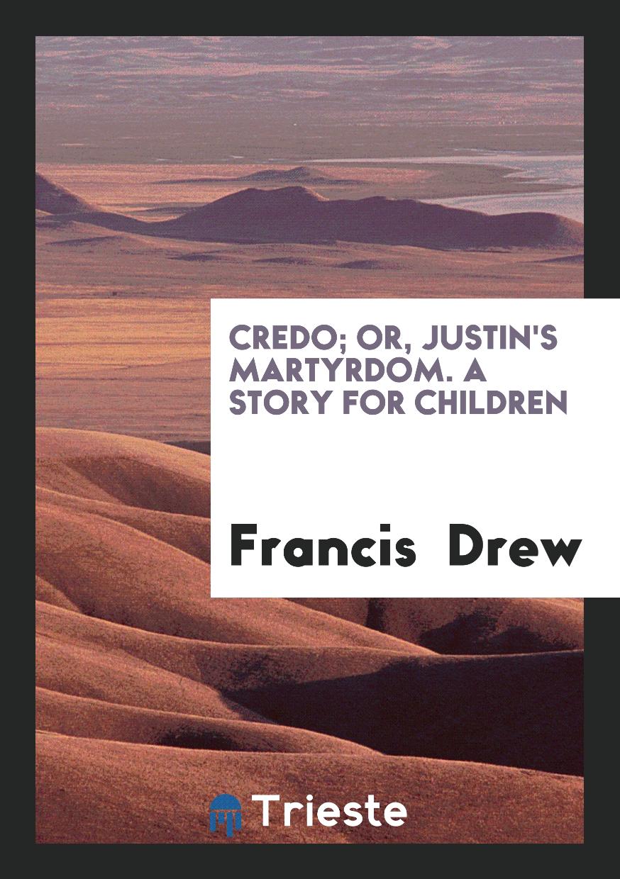 Credo; or, Justin's Martyrdom. A Story for Children