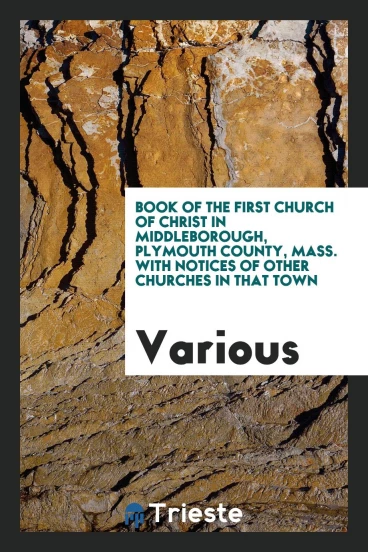 Book of the First Church of Christ in Middleborough, Plymouth County, Mass. With notices of other churches in that Town