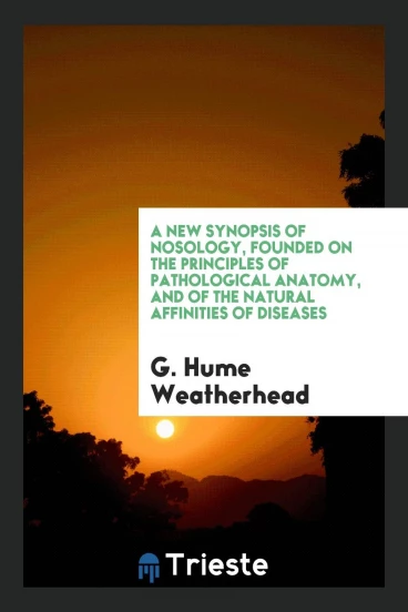 A New Synopsis of Nosology, Founded on the Principles of Pathological Anatomy, and of the Natural Affinities of Diseases