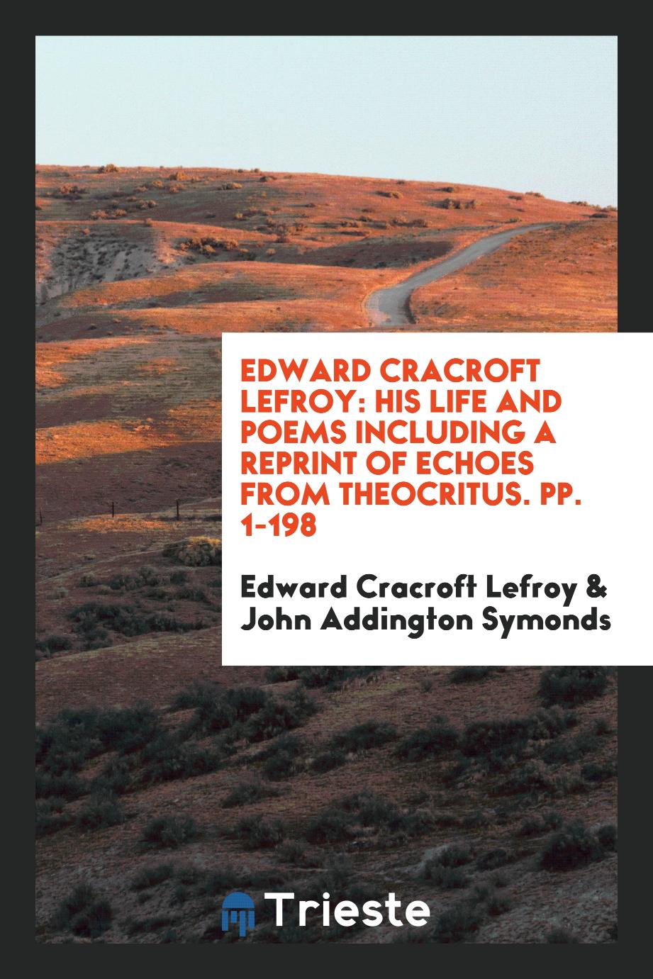 Edward Cracroft Lefroy: His Life and Poems Including a Reprint of Echoes from Theocritus. pp. 1-198