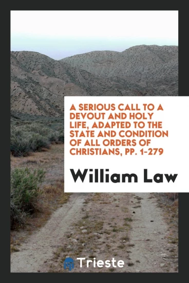 A Serious Call to a Devout and Holy Life, Adapted to the State and Condition of All Orders of Christians, pp. 1-279