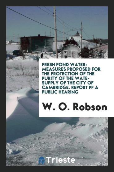 Fresh Pond Water: Measures Proposed for the Protection of the Purity of the wate-supply of the city of Cambridge. Report pf a public hearing