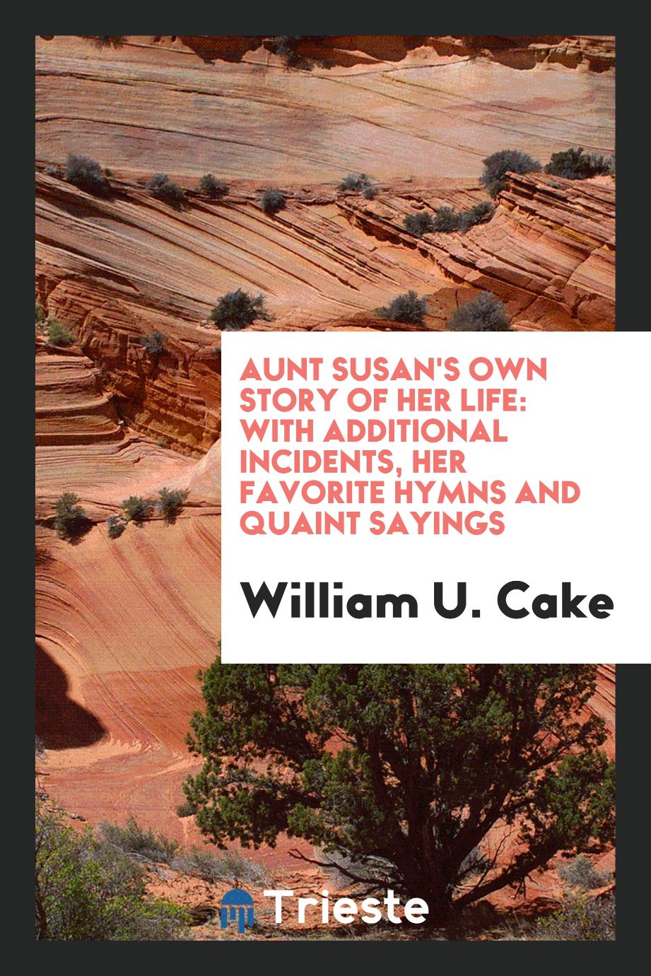Aunt Susan's Own Story of Her Life: With Additional Incidents, Her Favorite hymns and quaint sayings