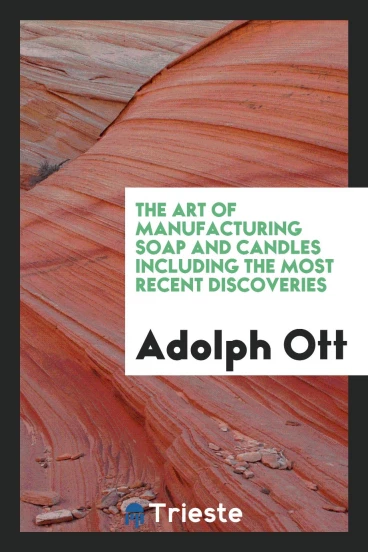 The Art of Manufacturing Soap and Candles Including the Most Recent Discoveries