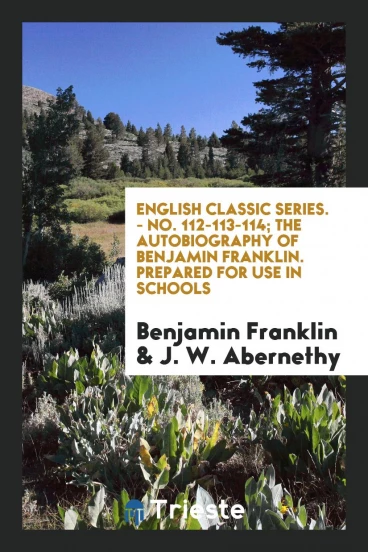 English Classic Series. - No. 112-113-114; The Autobiography of Benjamin Franklin. Prepared for Use in Schools