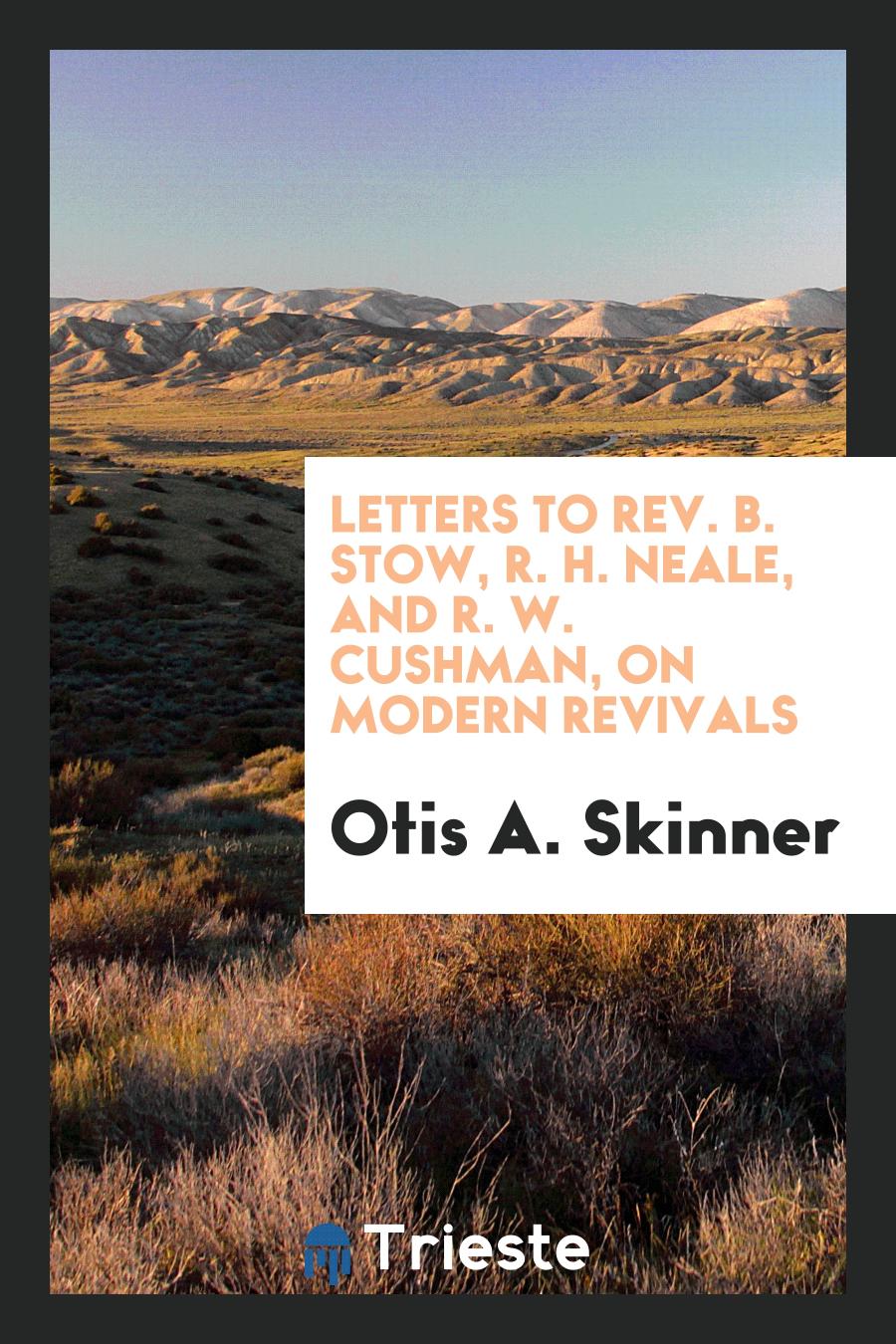 Letters to Rev. B. Stow, R. H. Neale, and R. W. Cushman, on Modern Revivals