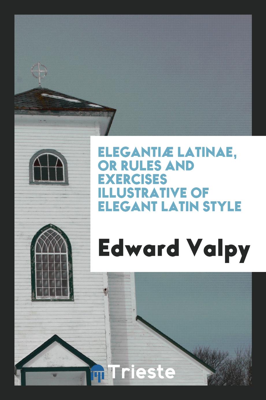 Elegantiæ Latinae, or Rules and Exercises Illustrative of Elegant Latin Style