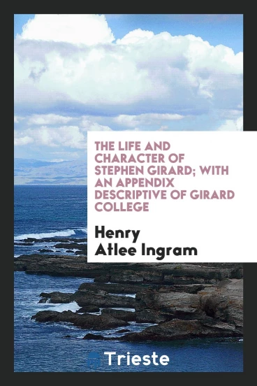 The life and character of Stephen Girard; with an appendix descriptive of Girard college