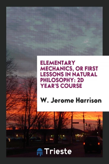Elementary Mechanics, Or First Lessons in Natural Philosophy: 2d Year's Course